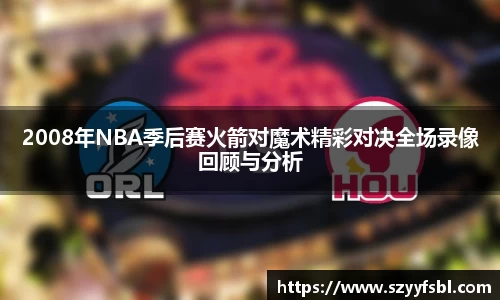 2008年NBA季后赛火箭对魔术精彩对决全场录像回顾与分析