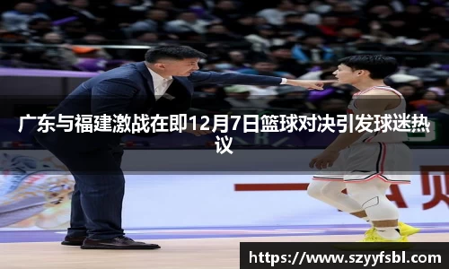 广东与福建激战在即12月7日篮球对决引发球迷热议
