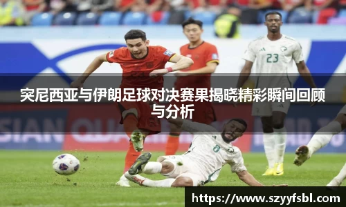 突尼西亚与伊朗足球对决赛果揭晓精彩瞬间回顾与分析